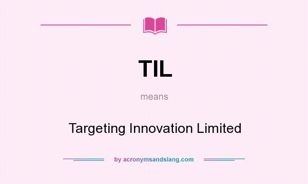What does TIL mean? It stands for Targeting Innovation Limited