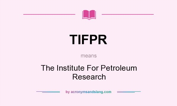 What does TIFPR mean? It stands for The Institute For Petroleum Research
