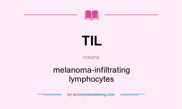 What does TIL mean? It stands for melanoma-infiltrating lymphocytes