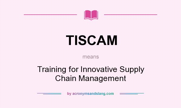 What does TISCAM mean? It stands for Training for Innovative Supply Chain Management