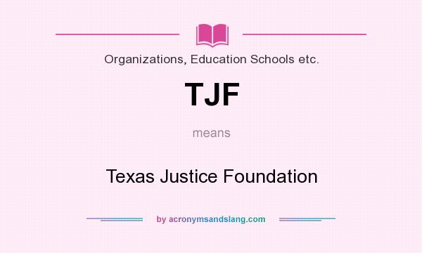 What does TJF mean? It stands for Texas Justice Foundation