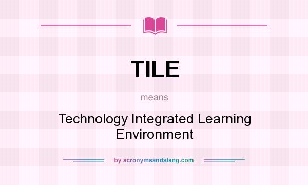What does TILE mean? It stands for Technology Integrated Learning Environment