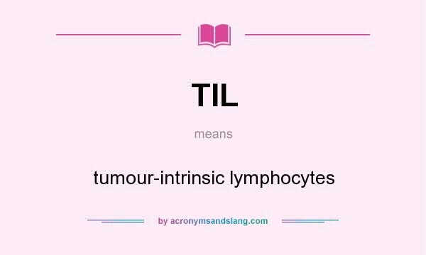 What does TIL mean? It stands for tumour-intrinsic lymphocytes
