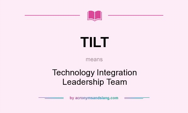 What does TILT mean? It stands for Technology Integration Leadership Team