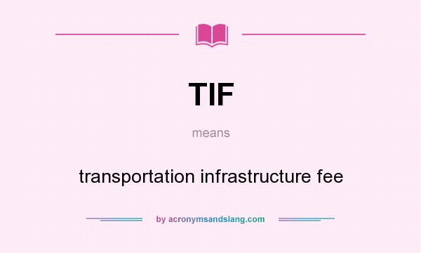What does TIF mean? It stands for transportation infrastructure fee
