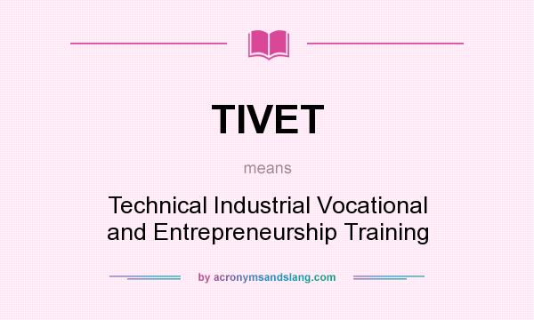 What does TIVET mean? It stands for Technical Industrial Vocational and Entrepreneurship Training