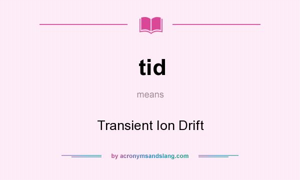 What does tid mean? It stands for Transient Ion Drift