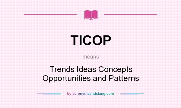 What does TICOP mean? It stands for Trends Ideas Concepts Opportunities and Patterns