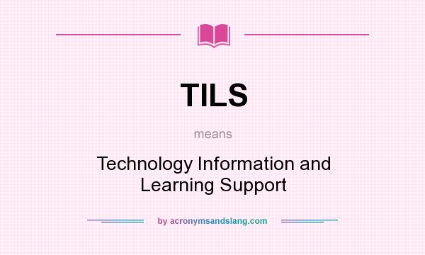 What does TILS mean? It stands for Technology Information and Learning Support