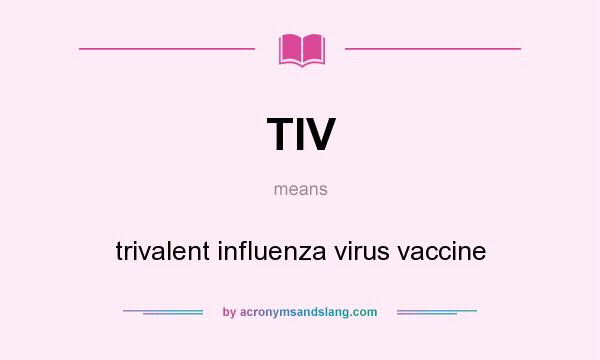 What does TIV mean? It stands for trivalent influenza virus vaccine