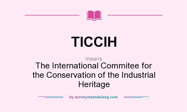 What does TICCIH mean? It stands for The International Commitee for the Conservation of the Industrial Heritage
