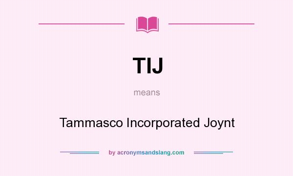 What does TIJ mean? It stands for Tammasco Incorporated Joynt