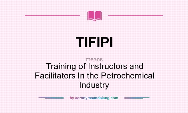 What does TIFIPI mean? It stands for Training of Instructors and Facilitators In the Petrochemical Industry