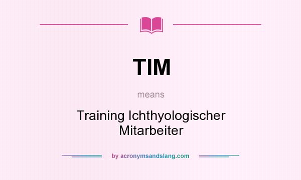 What does TIM mean? It stands for Training Ichthyologischer Mitarbeiter