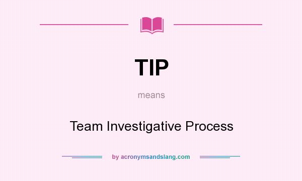 What does TIP mean? It stands for Team Investigative Process