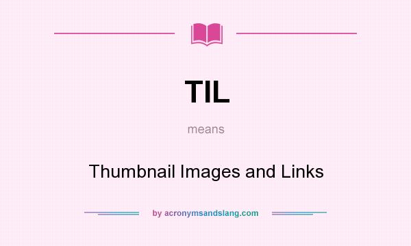 What does TIL mean? It stands for Thumbnail Images and Links