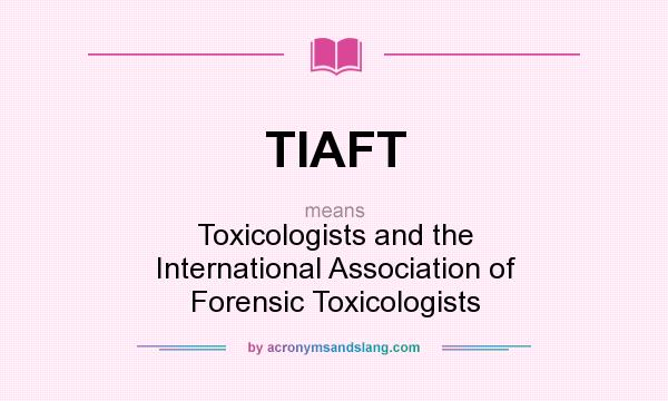 What does TIAFT mean? It stands for Toxicologists and the International Association of Forensic Toxicologists