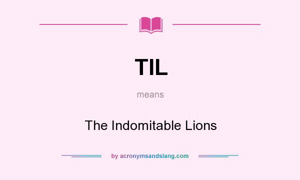What does TIL mean? It stands for The Indomitable Lions