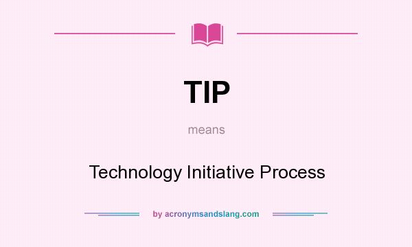 What does TIP mean? It stands for Technology Initiative Process