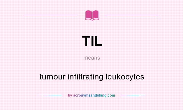 What does TIL mean? It stands for tumour infiltrating leukocytes