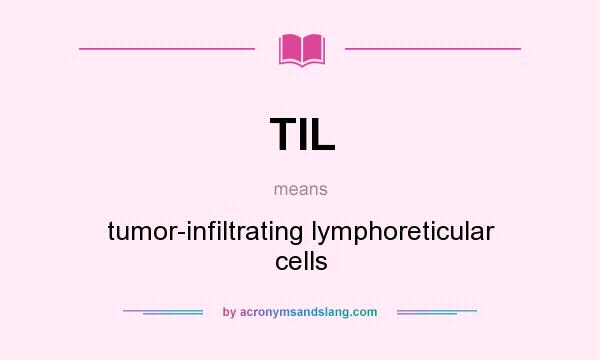 What does TIL mean? It stands for tumor-infiltrating lymphoreticular cells