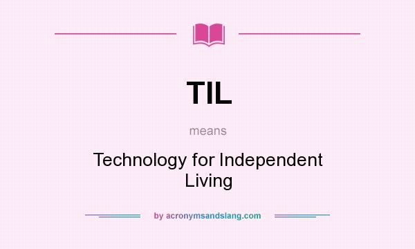 What does TIL mean? It stands for Technology for Independent Living