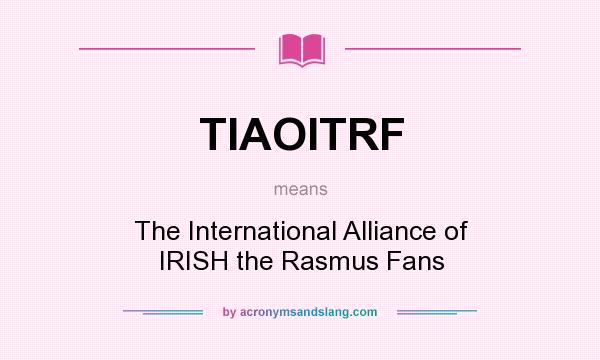 What does TIAOITRF mean? It stands for The International Alliance of IRISH the Rasmus Fans