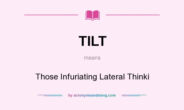 What does TILT mean? It stands for Those Infuriating Lateral Thinki