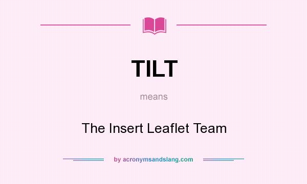 What does TILT mean? It stands for The Insert Leaflet Team