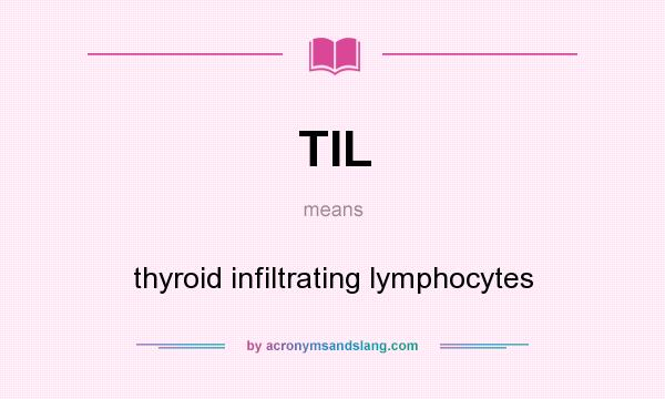 What does TIL mean? It stands for thyroid infiltrating lymphocytes