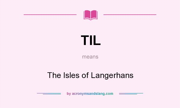 What does TIL mean? It stands for The Isles of Langerhans