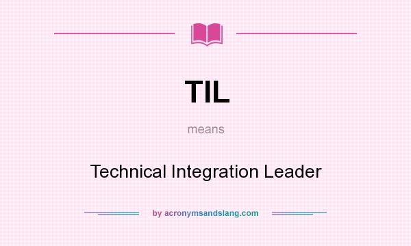 What does TIL mean? It stands for Technical Integration Leader