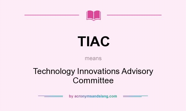 What does TIAC mean? It stands for Technology Innovations Advisory Committee