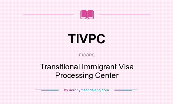 What does TIVPC mean? It stands for Transitional Immigrant Visa Processing Center