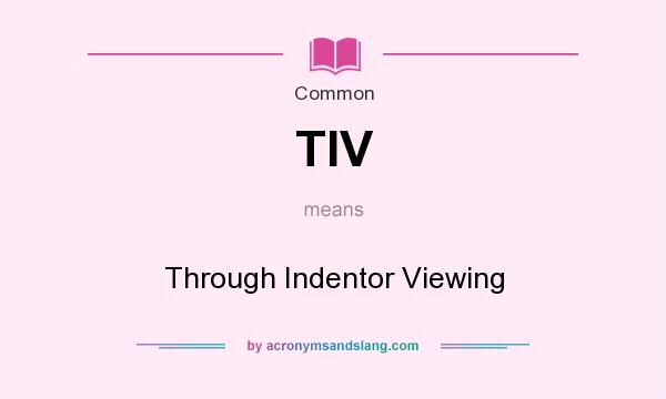 What does TIV mean? It stands for Through Indentor Viewing