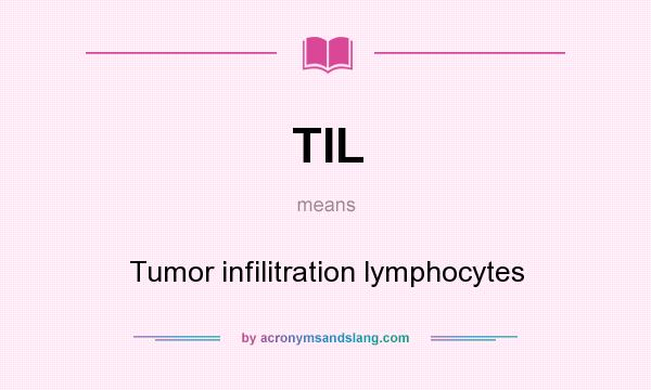 What does TIL mean? It stands for Tumor infilitration lymphocytes