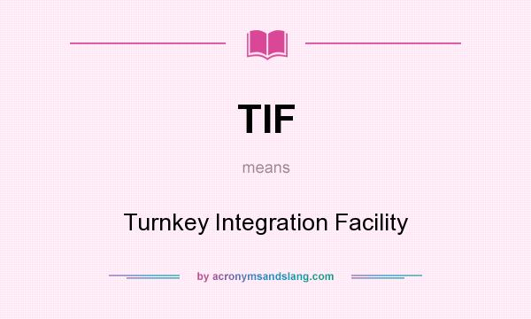 What does TIF mean? It stands for Turnkey Integration Facility