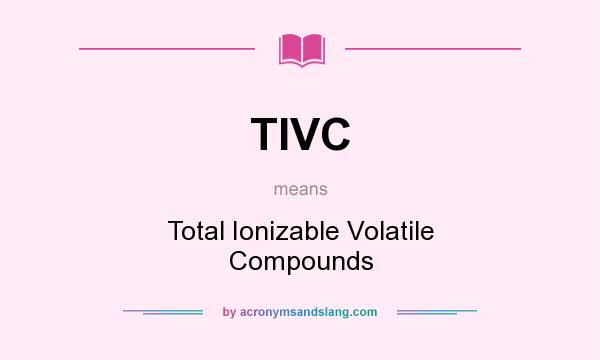 What does TIVC mean? It stands for Total Ionizable Volatile Compounds