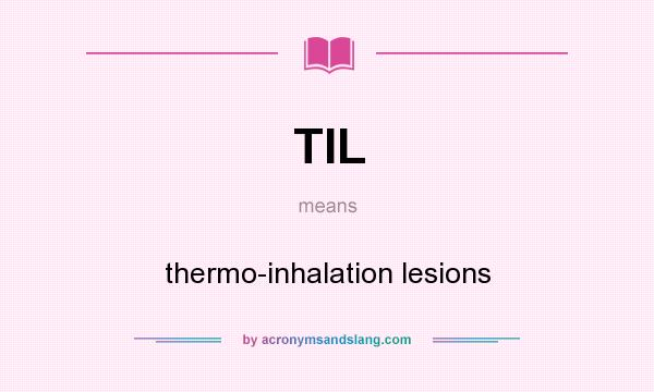 What does TIL mean? It stands for thermo-inhalation lesions