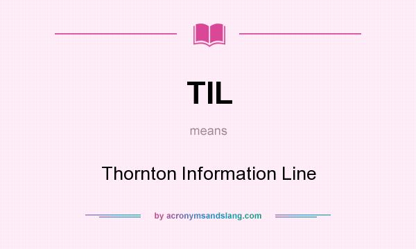 What does TIL mean? It stands for Thornton Information Line