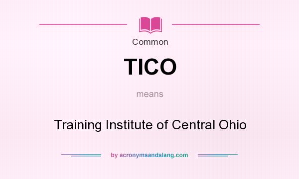 What does TICO mean? It stands for Training Institute of Central Ohio