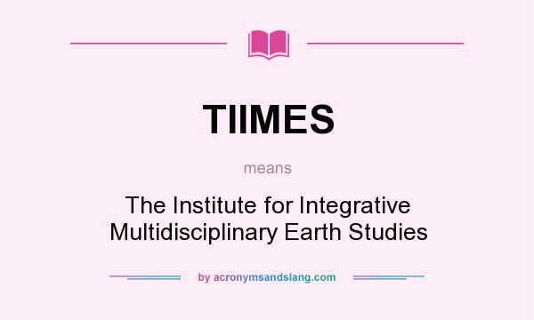 What does TIIMES mean? It stands for The Institute for Integrative Multidisciplinary Earth Studies