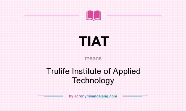 What does TIAT mean? It stands for Trulife Institute of Applied Technology