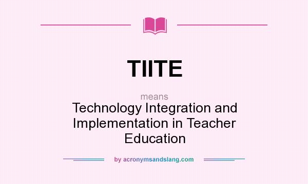 What does TIITE mean? It stands for Technology Integration and Implementation in Teacher Education
