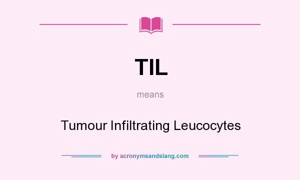 What does TIL mean? It stands for Tumour Infiltrating Leucocytes