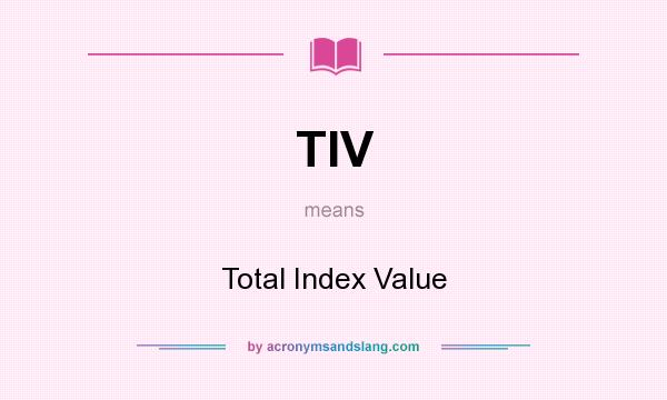 What does TIV mean? It stands for Total Index Value
