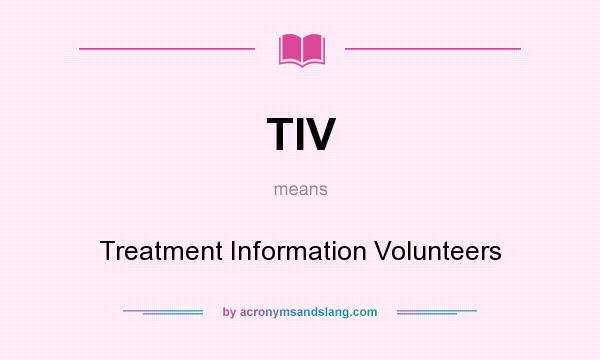 What does TIV mean? It stands for Treatment Information Volunteers