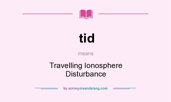 What does tid mean? It stands for Travelling Ionosphere Disturbance