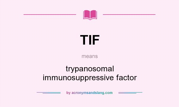 What does TIF mean? It stands for trypanosomal immunosuppressive factor