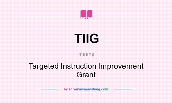 What does TIIG mean? It stands for Targeted Instruction Improvement Grant